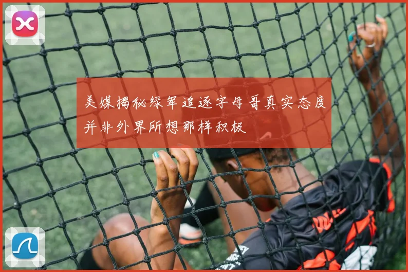 美媒揭秘绿军追逐字母哥真实态度并非外界所想那样积极