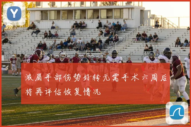 浓眉手部伤势好转无需手术六周后将再评估恢复情况