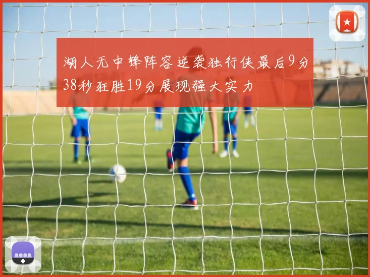 湖人无中锋阵容逆袭独行侠最后9分38秒狂胜19分展现强大实力