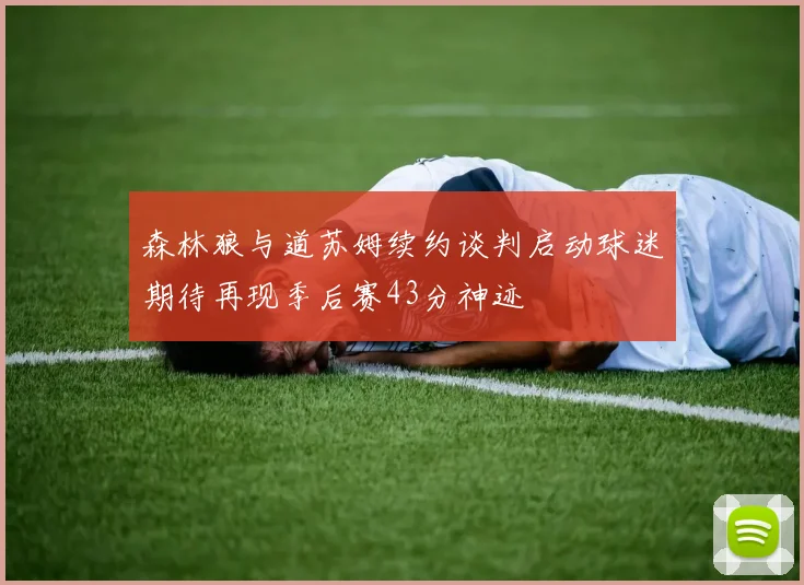 森林狼与道苏姆续约谈判启动球迷期待再现季后赛43分神迹