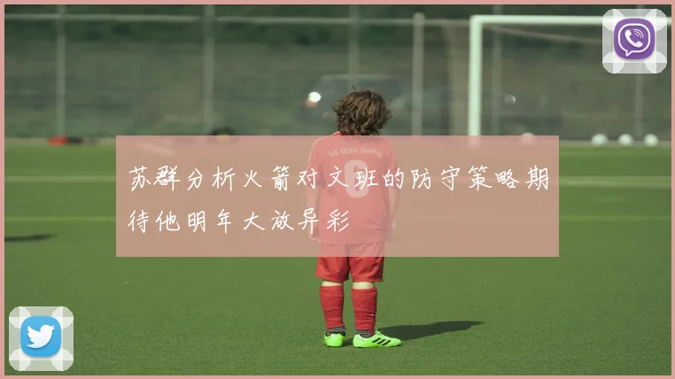苏群分析火箭对文班的防守策略期待他明年大放异彩