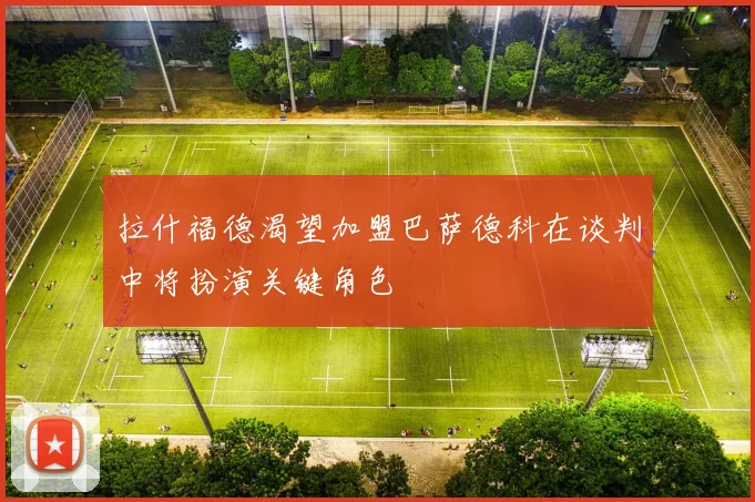 拉什福德渴望加盟巴萨德科在谈判中将扮演关键角色