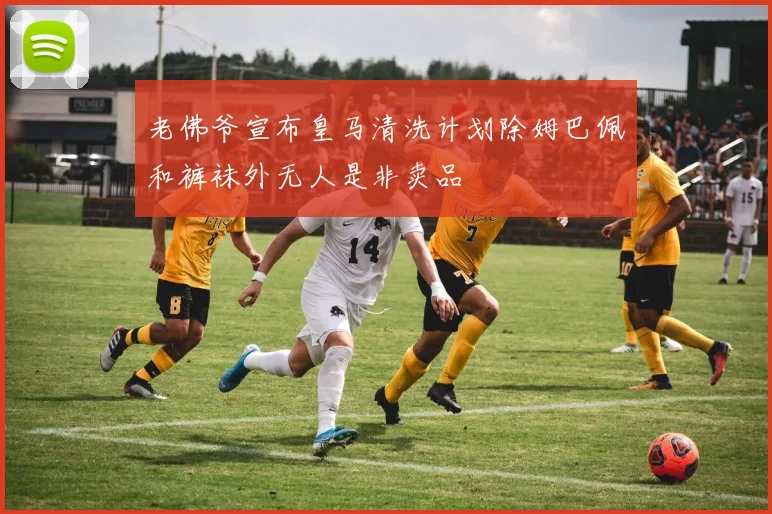 老佛爷宣布皇马清洗计划除姆巴佩和裤袜外无人是非卖品