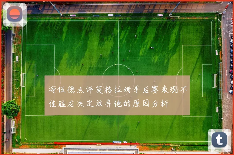 海伍德点评英格拉姆季后赛表现不佳猛龙决定放弃他的原因分析