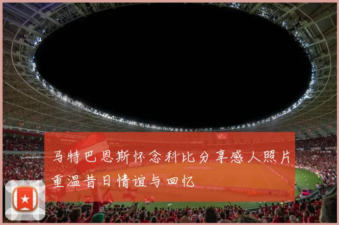 马特巴恩斯怀念科比分享感人照片重温昔日情谊与回忆