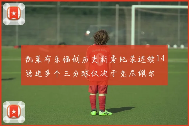 凯莱布乐福创历史新秀纪录连续14场进多个三分球仅次于克尼佩尔